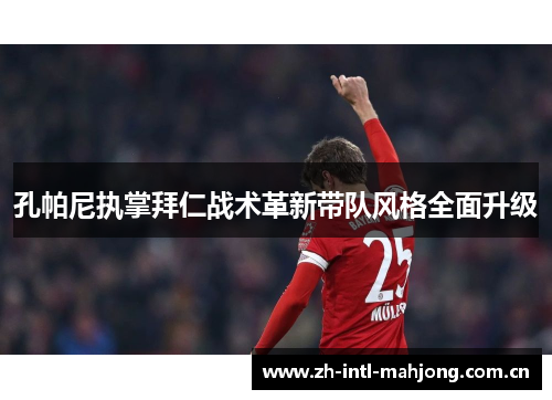 孔帕尼执掌拜仁战术革新带队风格全面升级 孔帕尼执掌拜仁战术革新带队风格全面升级