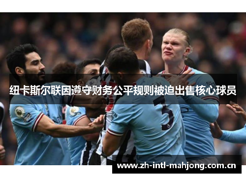 纽卡斯尔联因遵守财务公平规则被迫出售核心球员 纽卡斯尔联因遵守财务公平规则被迫出售核心球员